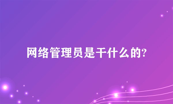 网络管理员是干什么的?