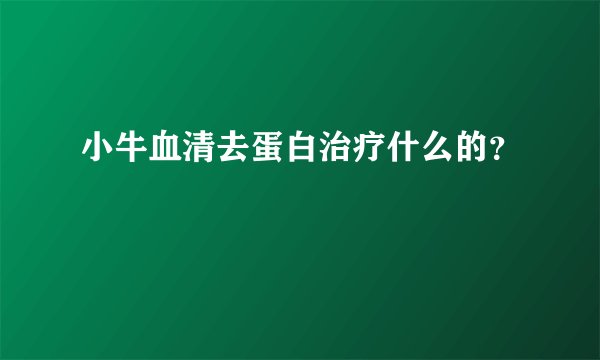 小牛血清去蛋白治疗什么的？