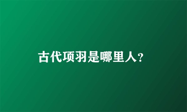 古代项羽是哪里人？