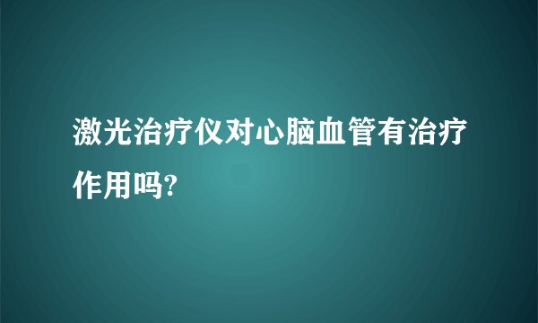 激光治疗仪对心脑血管有治疗作用吗?