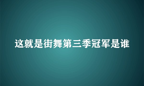 这就是街舞第三季冠军是谁