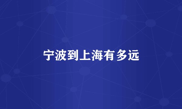 宁波到上海有多远