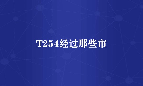 T254经过那些市
