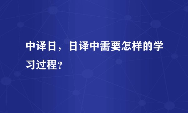 中译日，日译中需要怎样的学习过程？