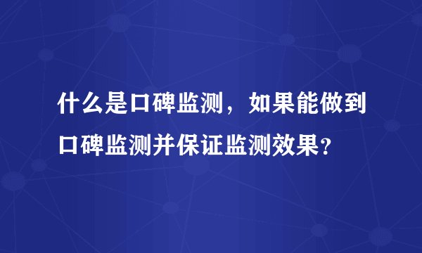 什么是口碑监测，如果能做到口碑监测并保证监测效果？