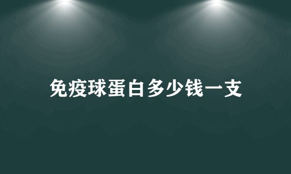免疫球蛋白多少钱一支