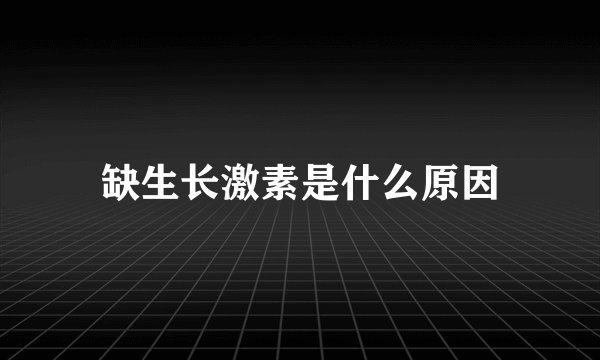 缺生长激素是什么原因