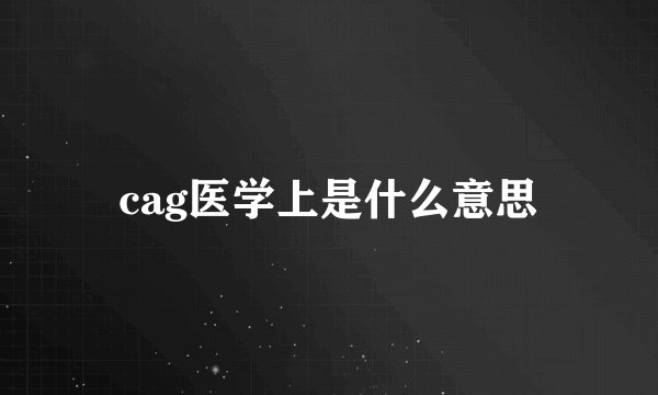 cag医学上是什么意思