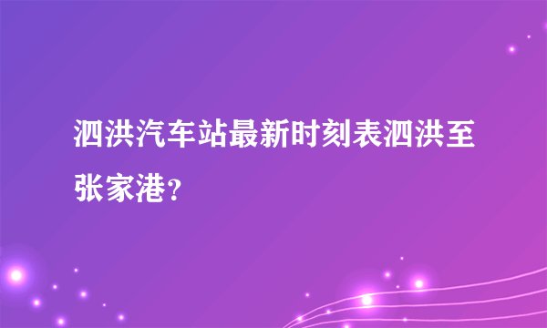 泗洪汽车站最新时刻表泗洪至张家港？