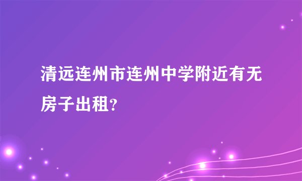 清远连州市连州中学附近有无房子出租？