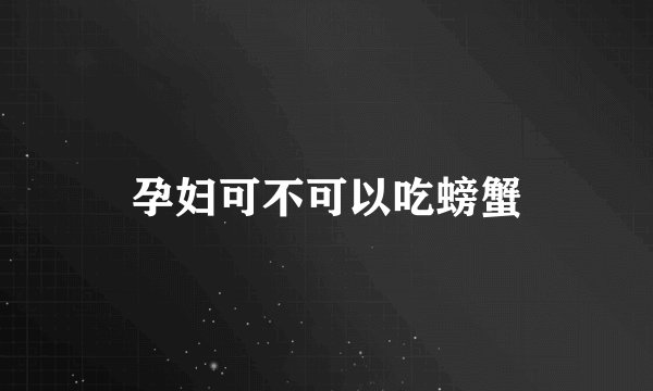 孕妇可不可以吃螃蟹