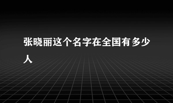 张晓丽这个名字在全国有多少人