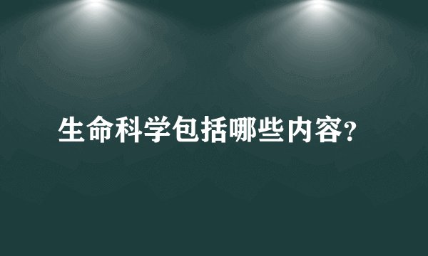 生命科学包括哪些内容？