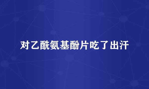 对乙酰氨基酚片吃了出汗