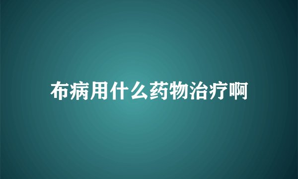 布病用什么药物治疗啊