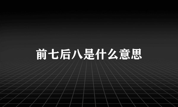 前七后八是什么意思