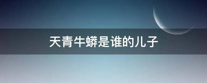 天青牛蟒是谁的儿子