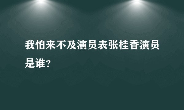 我怕来不及演员表张桂香演员是谁？