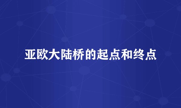 亚欧大陆桥的起点和终点