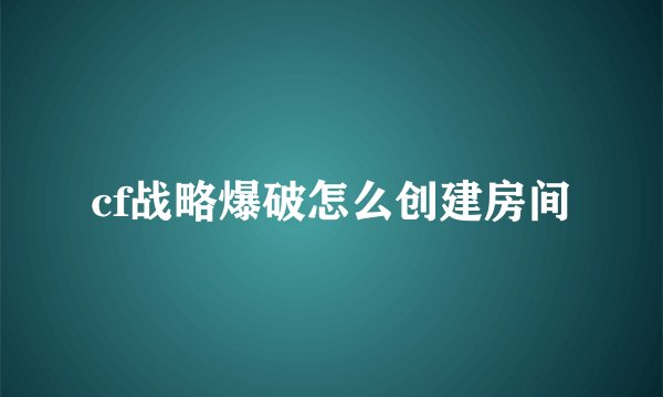 cf战略爆破怎么创建房间