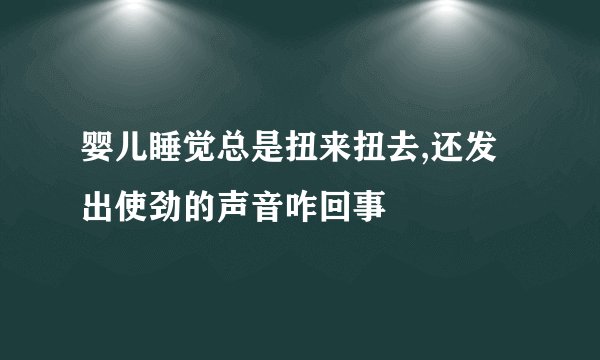 婴儿睡觉总是扭来扭去,还发出使劲的声音咋回事