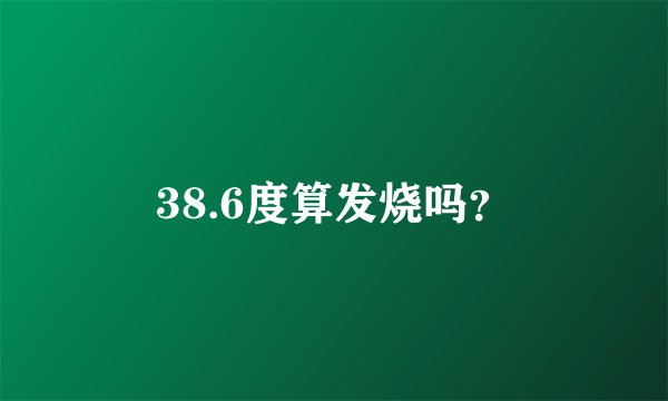 38.6度算发烧吗？