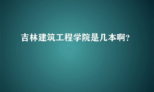 吉林建筑工程学院是几本啊？