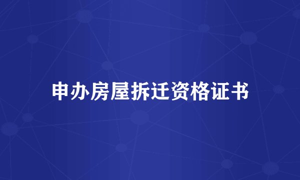 申办房屋拆迁资格证书