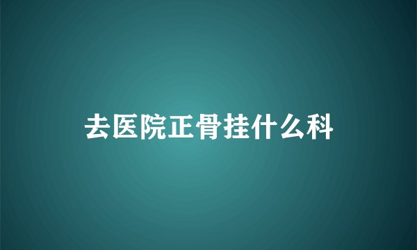 去医院正骨挂什么科