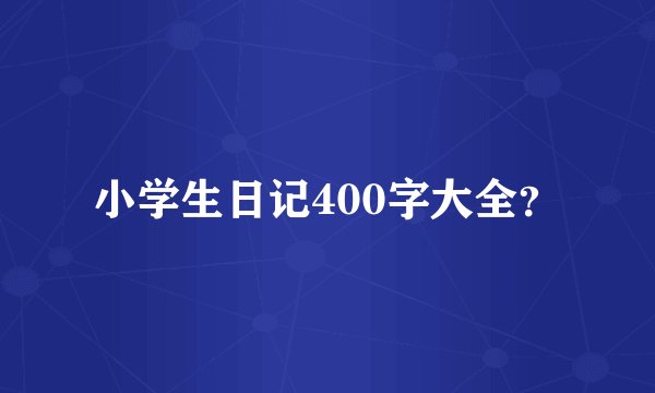 小学生日记400字大全？