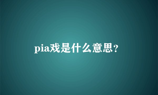pia戏是什么意思？