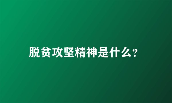 脱贫攻坚精神是什么？