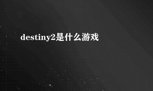 destiny2是什么游戏