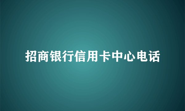 招商银行信用卡中心电话
