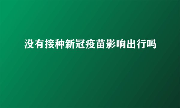 没有接种新冠疫苗影响出行吗