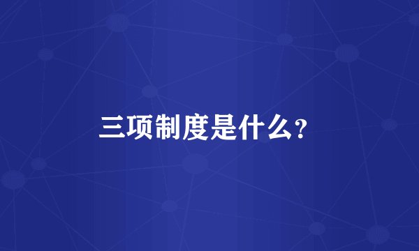 三项制度是什么？