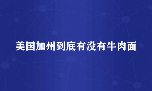 美国加州到底有没有牛肉面