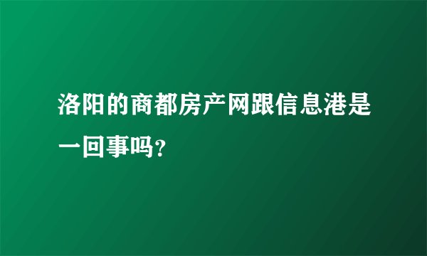 洛阳的商都房产网跟信息港是一回事吗？