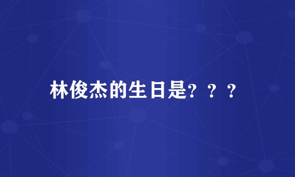 林俊杰的生日是？？？