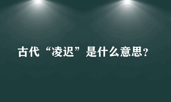 古代“凌迟”是什么意思？