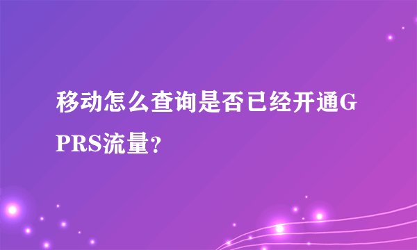 移动怎么查询是否已经开通GPRS流量？