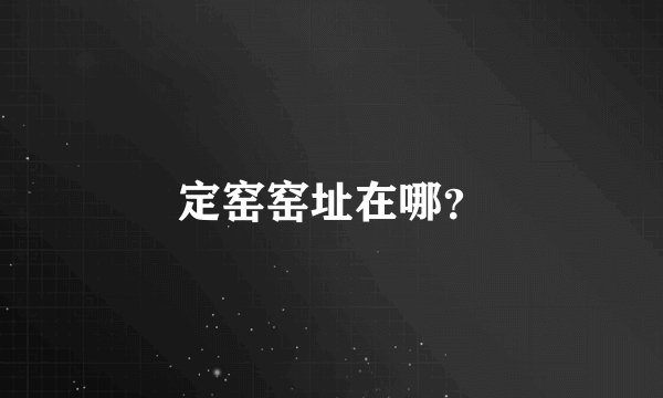 定窑窑址在哪？