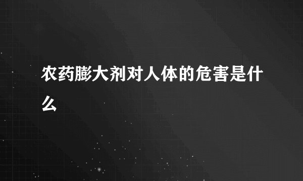 农药膨大剂对人体的危害是什么
