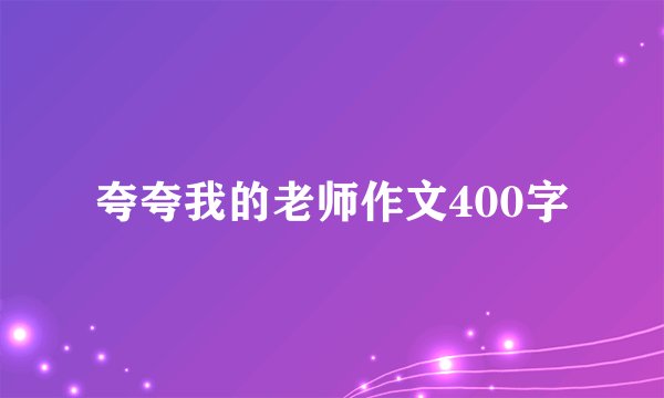 夸夸我的老师作文400字