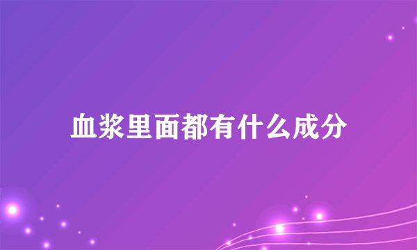 血浆里面都有什么成分