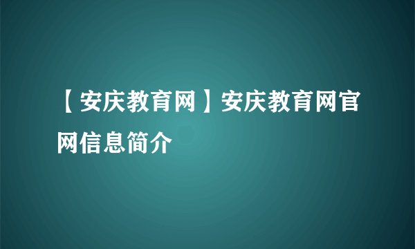 【安庆教育网】安庆教育网官网信息简介