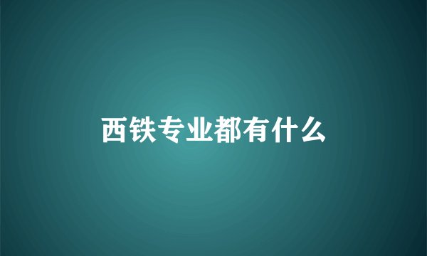 西铁专业都有什么