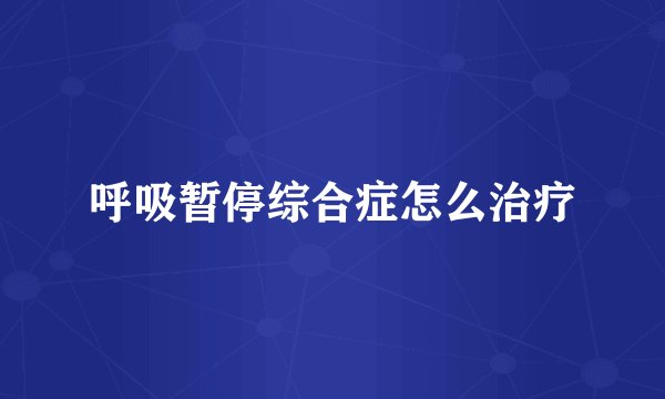 呼吸暂停综合症怎么治疗