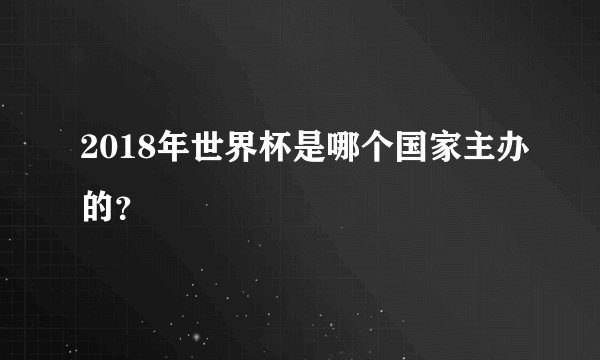 2018年世界杯是哪个国家主办的？