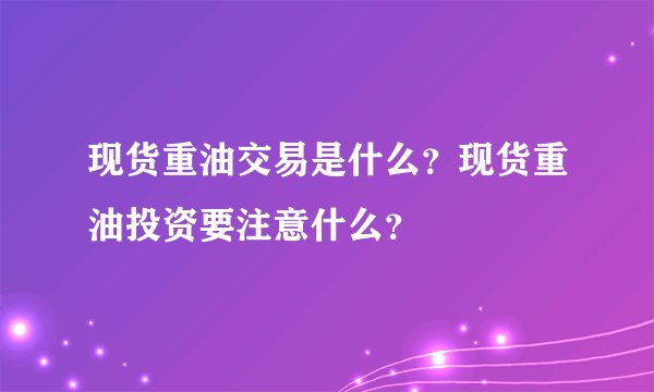 现货重油交易是什么？现货重油投资要注意什么？